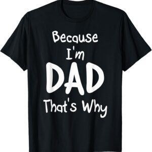 Because I'm Dad That's Why Shirt, Funny Dad Tee, Dad Gift