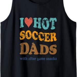 I Love Hot Soccer Dads Tank, Funny After Game Snacks Tee, Soccer Dad Gift