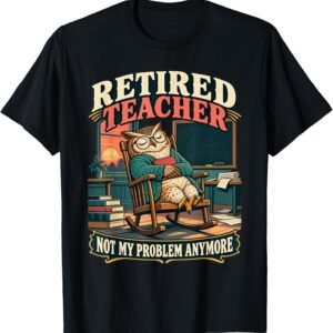 Retired Teacher Not My Problem Anymore Shirt, Funny Owl Tee, Retirement Gift