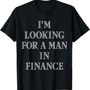 Looking For A Man In Finance Shirt, Funny Quote Tee, Sassy Gift